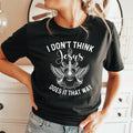 I Don't Think Jesus Does It That Way - Tee